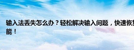 输入法丢失怎么办？轻松解决输入问题，快速恢复输入法功能！
