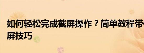 如何轻松完成截屏操作？简单教程带你掌握截屏技巧