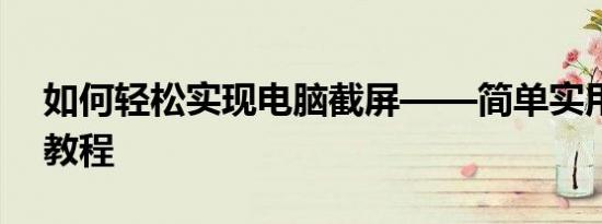 如何轻松实现电脑截屏——简单实用的截图教程