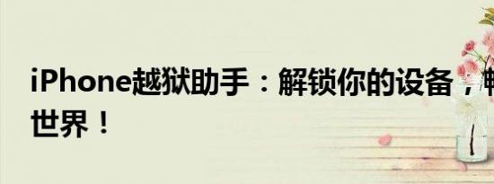 iPhone越狱助手：解锁你的设备，畅游无限世界！