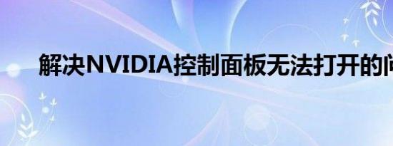 解决NVIDIA控制面板无法打开的问题