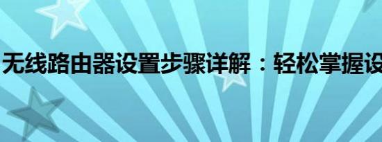 无线路由器设置步骤详解：轻松掌握设置技巧
