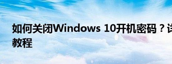 如何关闭Windows 10开机密码？详细步骤教程