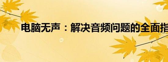 电脑无声：解决音频问题的全面指南
