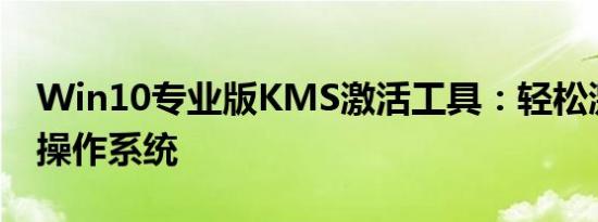 Win10专业版KMS激活工具：轻松激活您的操作系统