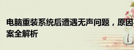 电脑重装系统后遭遇无声问题，原因与解决方案全解析