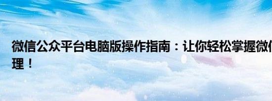 微信公众平台电脑版操作指南：让你轻松掌握微信公众号管理！