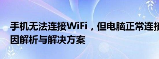 手机无法连接WiFi，但电脑正常连接——原因解析与解决方案