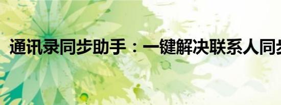 通讯录同步助手：一键解决联系人同步问题