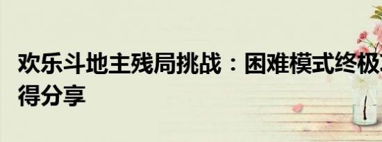 欢乐斗地主残局挑战：困难模式终极攻略与心得分享