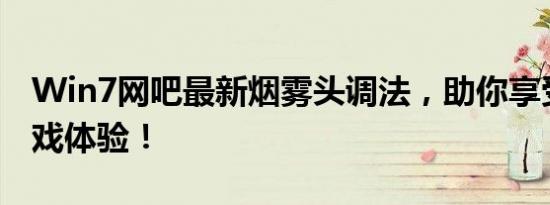 Win7网吧最新烟雾头调法，助你享受最佳游戏体验！