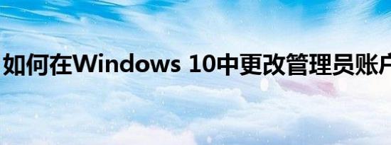 如何在Windows 10中更改管理员账户名称？