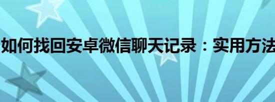 如何找回安卓微信聊天记录：实用方法与技巧