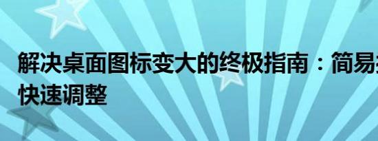 解决桌面图标变大的终极指南：简易操作助你快速调整