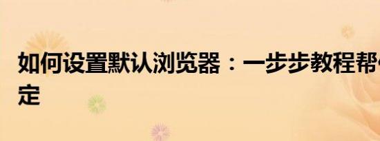 如何设置默认浏览器：一步步教程帮你轻松搞定