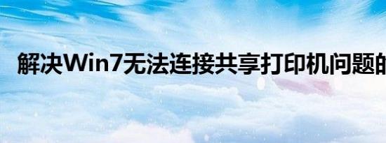 解决Win7无法连接共享打印机问题的方法