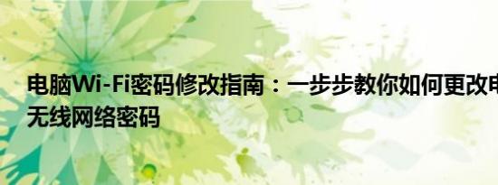 电脑Wi-Fi密码修改指南：一步步教你如何更改电脑连接的无线网络密码