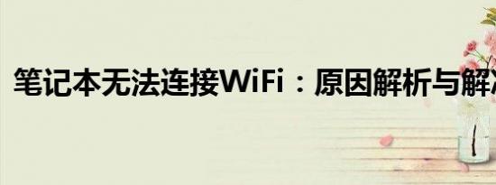笔记本无法连接WiFi：原因解析与解决方案
