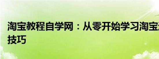 淘宝教程自学网：从零开始学习淘宝运营实战技巧