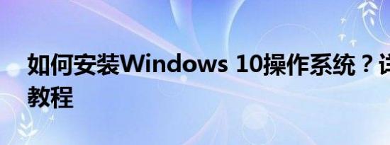 如何安装Windows 10操作系统？详细步骤教程