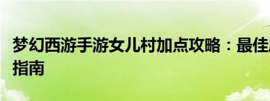 梦幻西游手游女儿村加点攻略：最佳属性分配指南