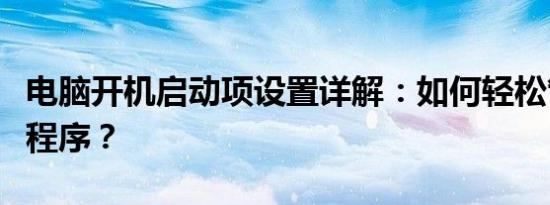 电脑开机启动项设置详解：如何轻松管理启动程序？