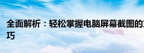 全面解析：轻松掌握电脑屏幕截图的方法与技巧