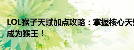 LOL猴子天赋加点攻略：掌握核心天赋，轻松成为猴王！