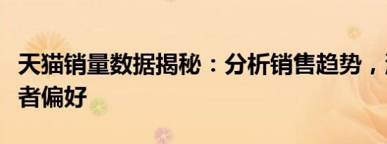 天猫销量数据揭秘：分析销售趋势，洞悉消费者偏好