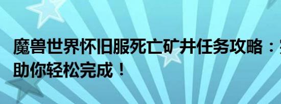魔兽世界怀旧服死亡矿井任务攻略：完整指南助你轻松完成！