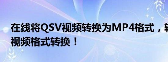 在线将QSV视频转换为MP4格式，轻松实现视频格式转换！