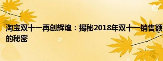 淘宝双十一再创辉煌：揭秘2018年双十一销售额突破新纪录的秘密