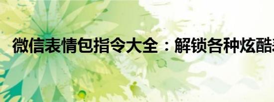 微信表情包指令大全：解锁各种炫酷表情！
