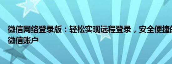 微信网络登录版：轻松实现远程登录，安全便捷的管理你的微信账户