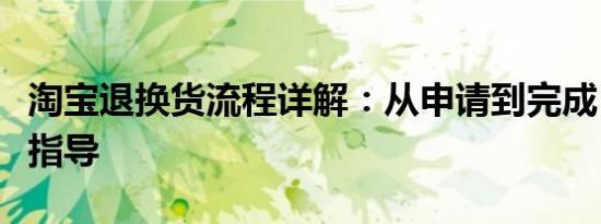 淘宝退换货流程详解：从申请到完成，一站式指导