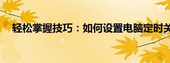 轻松掌握技巧：如何设置电脑定时关机？
