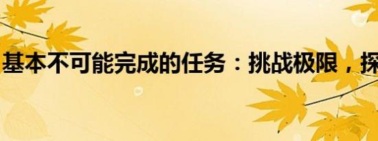 基本不可能完成的任务：挑战极限，探索未知