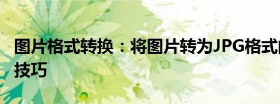 图片格式转换：将图片转为JPG格式的方法与技巧