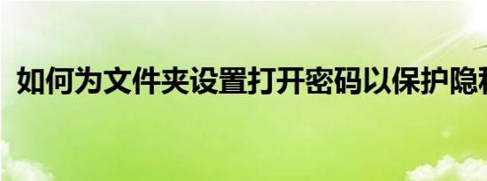 如何为文件夹设置打开密码以保护隐私安全