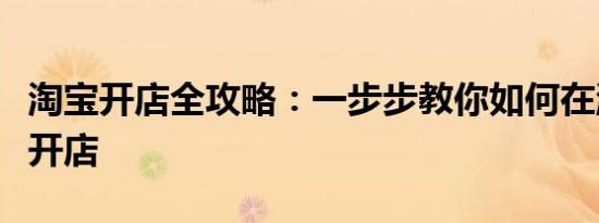 淘宝开店全攻略：一步步教你如何在淘宝网上开店