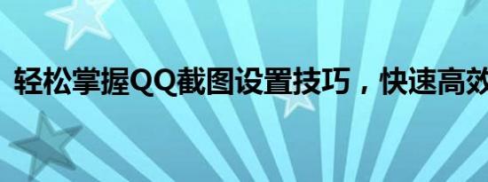 轻松掌握QQ截图设置技巧，快速高效截图！