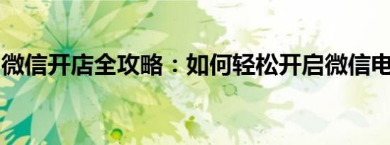 微信开店全攻略：如何轻松开启微信电商之旅