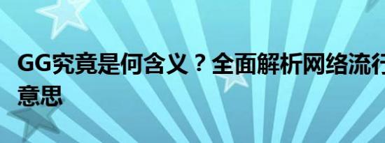 GG究竟是何含义？全面解析网络流行语GG的意思