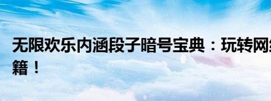 无限欢乐内涵段子暗号宝典：玩转网络幽默秘籍！