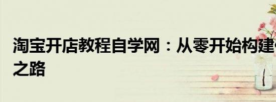 淘宝开店教程自学网：从零开始构建你的电商之路