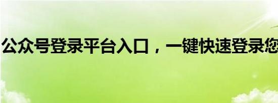 公众号登录平台入口，一键快速登录您的账号