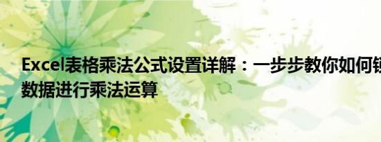Excel表格乘法公式设置详解：一步步教你如何锁定不变的数据进行乘法运算