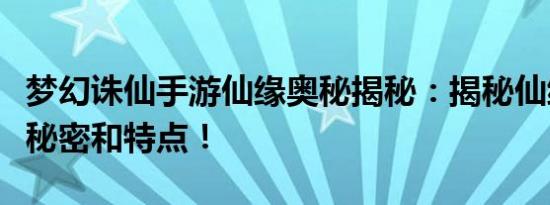 梦幻诛仙手游仙缘奥秘揭秘：揭秘仙缘系统的秘密和特点！