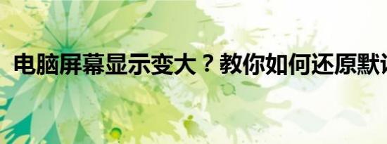 电脑屏幕显示变大？教你如何还原默认设置