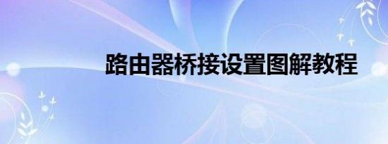 路由器桥接设置图解教程